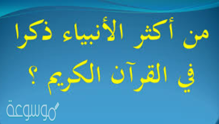 من هو اكثر الانبياء ذكرا في القران