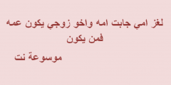 لغز امي جابت امه واخو زوجي يكون عمه فمن يكون هذا الشخص