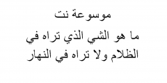 ماهو الشي الذي تراه في الظلام ولا تراه في النهار