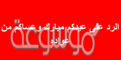 الرد على عيدكم مبارك وعساكم من عواده