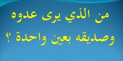 من الذي يرى عدوه وصديقه بعين واحدة