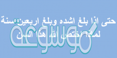 حتى اذا بلغ اشده وبلغ اربعين سنة لماذا اختص الله هذا السن
