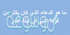 ماهو الدعاء الذي كان يكثر من قوله النبي في ليلة القدر