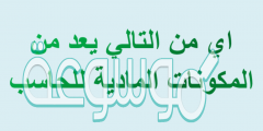 اي من التالي يعد من المكونات الماديه للحاسب