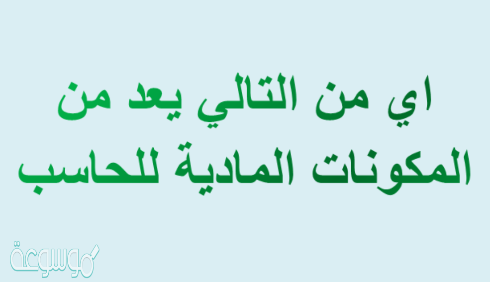 اي من التالي يعد من المكونات الماديه للحاسب