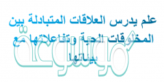 علم يدرس العلاقات المتبادلة بين المخلوقات الحية وتفاعلاتها مع بيئاتها