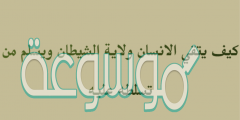 كيف يتقي الانسان ولاية الشيطان ويسلم من تسلطه عليه