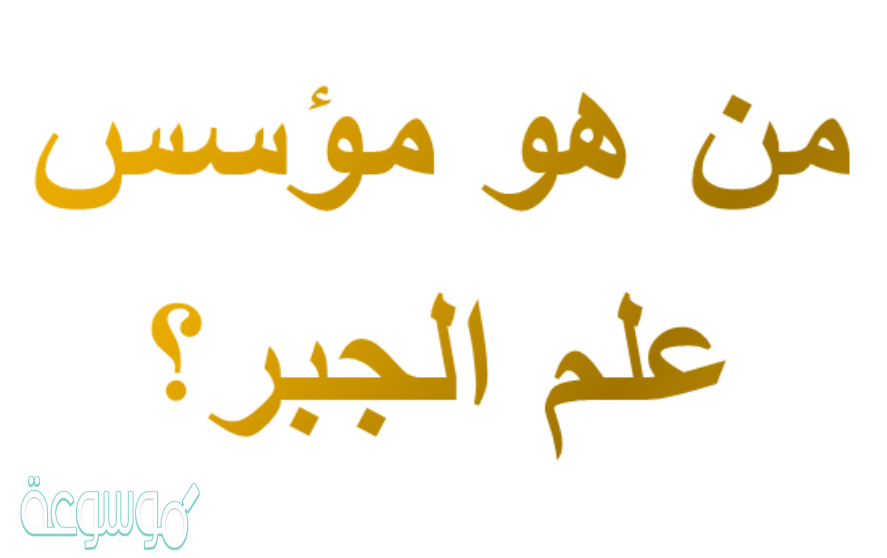 من هو مؤسس علم الجبر؟