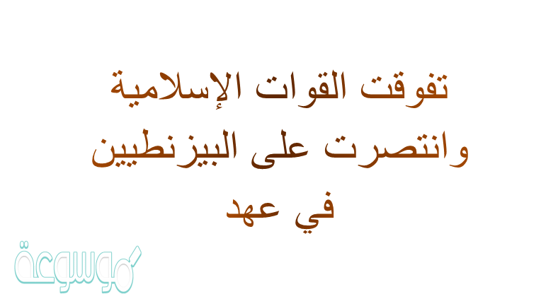 تفوقت القوات الإسلامية وانتصرت على البيزنطيين في عهد