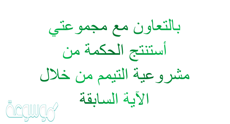 بالتعاون مع مجموعتي أستنتج الحكمة من مشروعية التيمم من خلال الاية السابقة