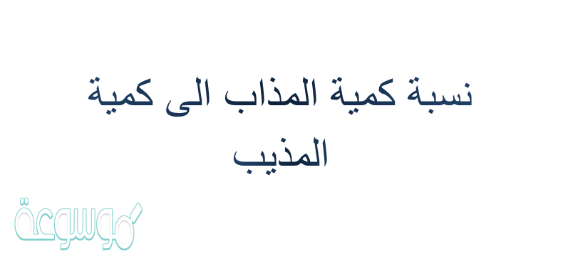نسبة كمية المذاب الى كمية المذيب