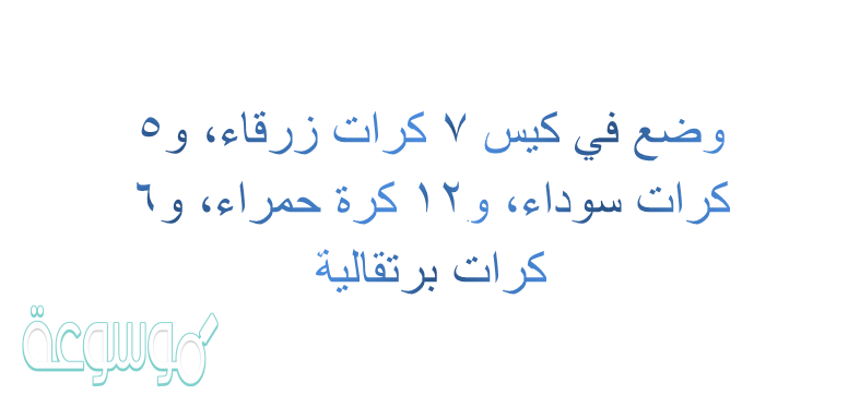 وضع في كيس 7 كرات زرقاء، و5 كرات سوداء، و12 كرة حمراء، و6 كرات برتقالية