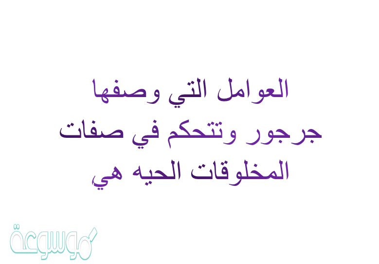 العوامل التي وصفها جريجور وتتحكم في صفات المخلوقات الحيه هي