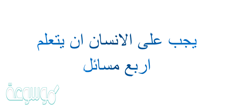 يجب على الانسان ان يتعلم اربع مسائل
