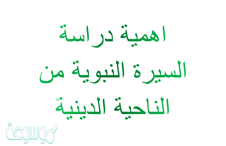 اهمية دراسة السيرة النبوية من الناحية الدينية