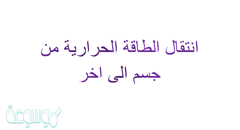 انتقال الطاقه الحراريه من جسم الى اخر