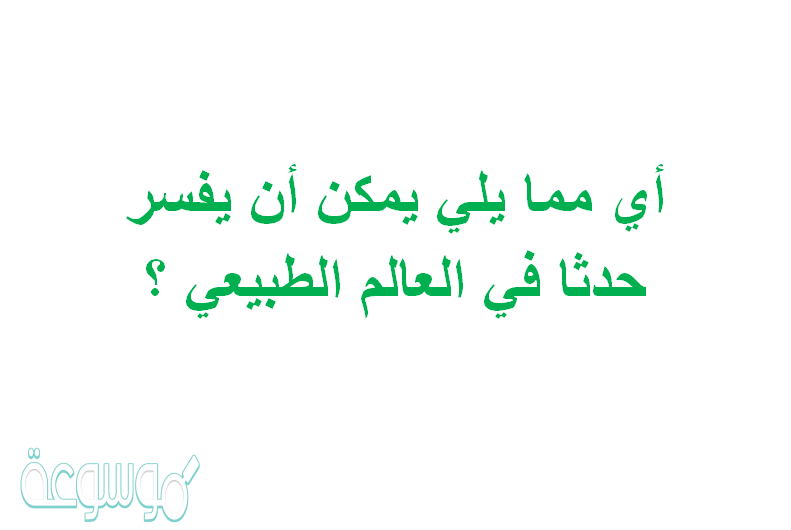 أي مما يلي يمكن أن يفسر حدثا في العالم الطبيعي ؟