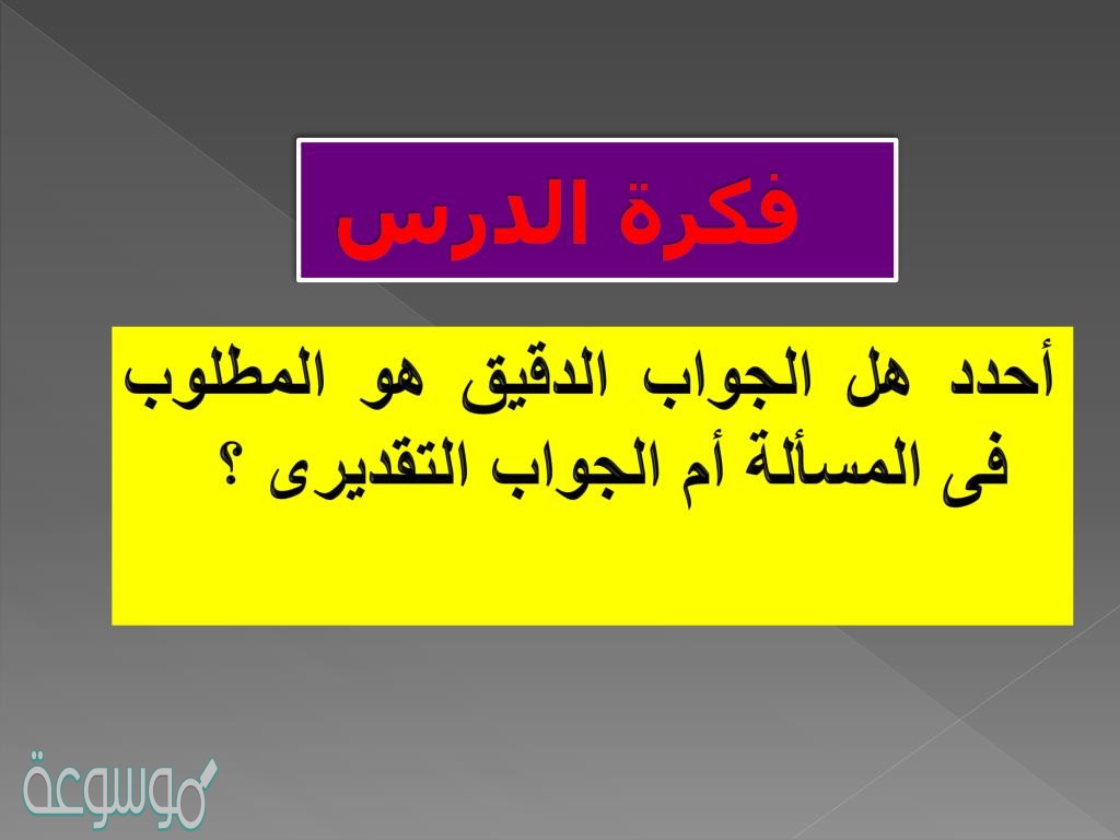 احدد هل الجواب التقديري هو المطلوب ام الجواب الدقيق