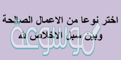 اختر نوعا من الاعمال الصالحة وبين سبل الاخلاص لله