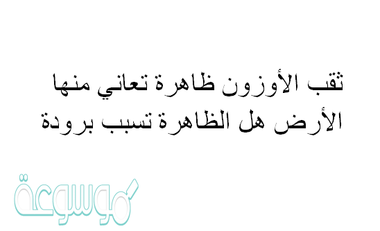 ثقب الأوزون ظاهرة تعاني منها الأرض هل الظاهرة تسبب برودة