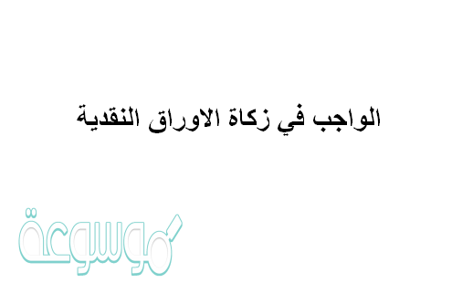 الواجب في زكاة الاوراق النقدية