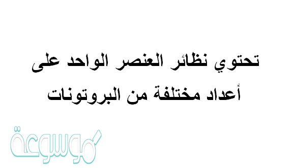 تحتوي نظائر العنصر الواحد على أعداد مختلفة من البروتونات