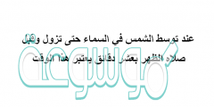 عند توسط الشمس في السماء حتى تزول وقبل صلاه الظهر بعشر دقائق يعتبر هذا الوقت