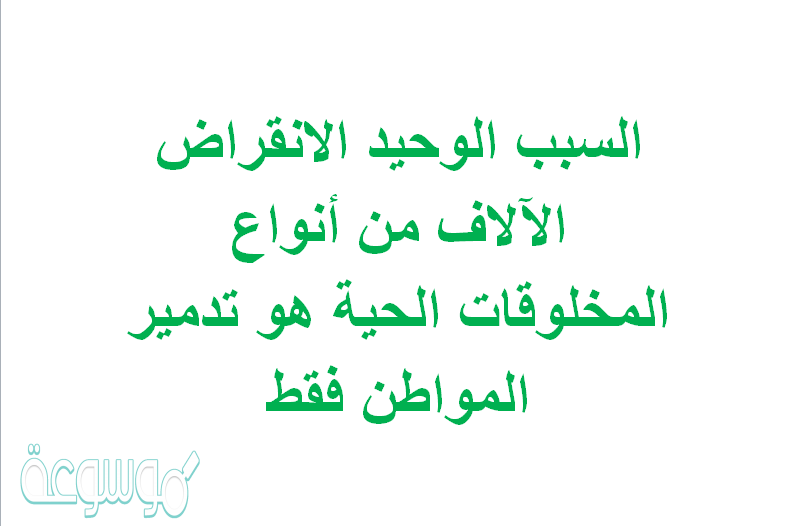 السبب الوحيد الانقراض الآلأف من أنواع المخلوقات الحية هو تدمير المواطن فقط