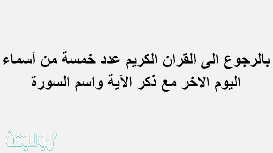 بالرجوع الى القران الكريم عدد خمسة من اسماء اليوم الاخر