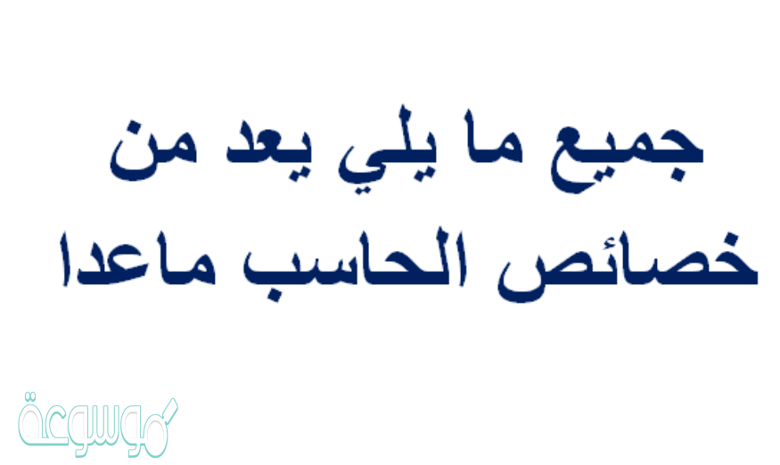 جميع مايلي يعد من خصائص الحاسب ماعدا