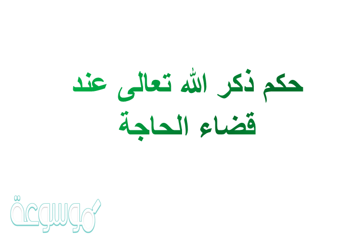 حكم ذكر الله تعالى عند قضاء الحاجة