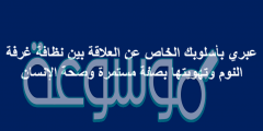 عبري بأسلوبك الخاص عن العلاقة بين نظافة غرفة النوم وتهويتها بصفة مستمرة وصحة الإنسان
