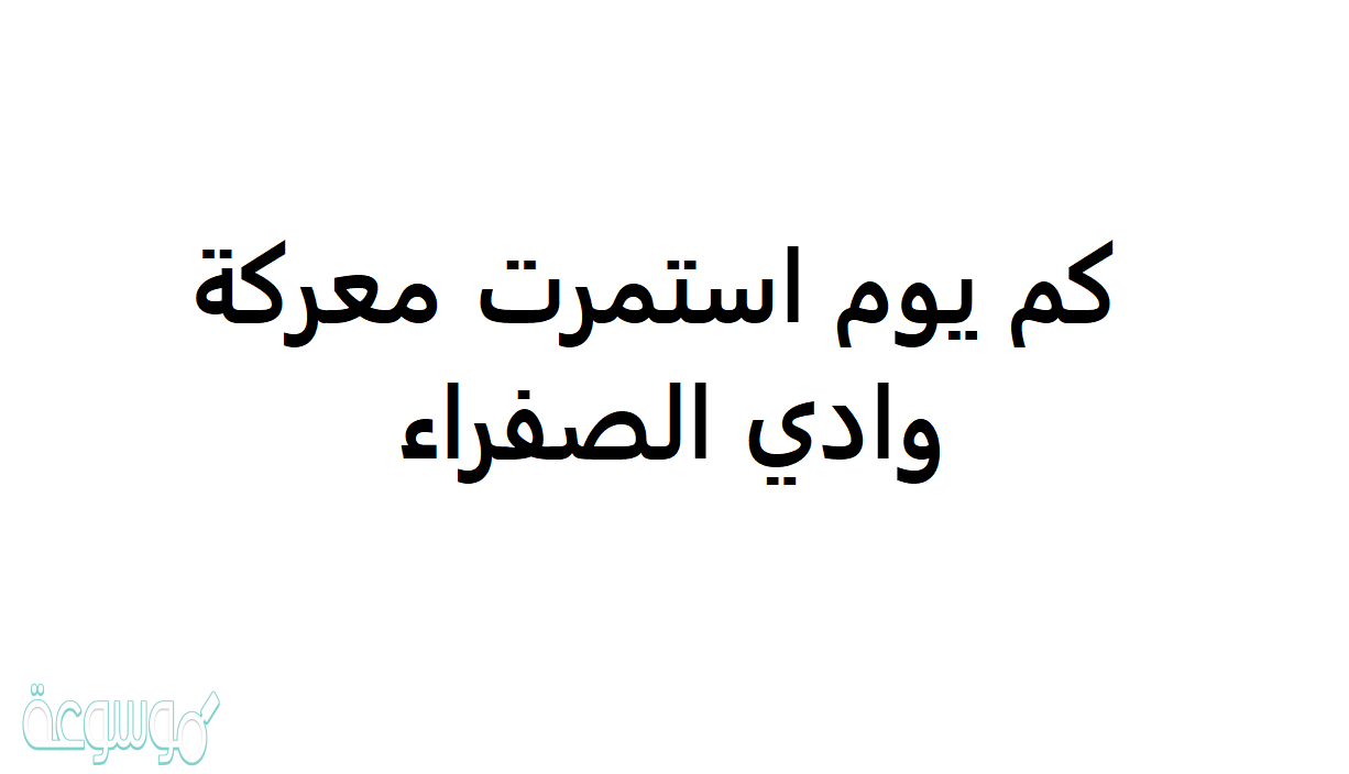 كم استمرت معركة وادي الصفراء كم يوم
