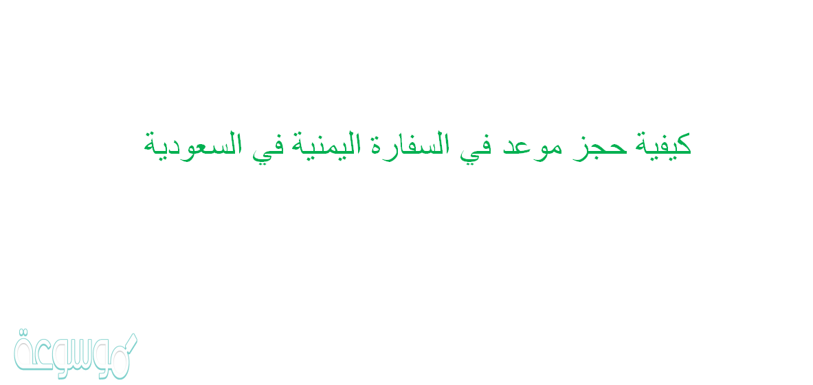 كيفية حجز موعد في السفارة اليمنية في السعودية