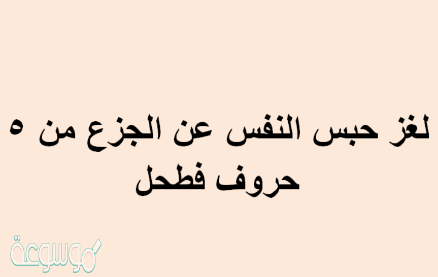 لغز حبس النفس عن الجزع من 5 حروف فطحل