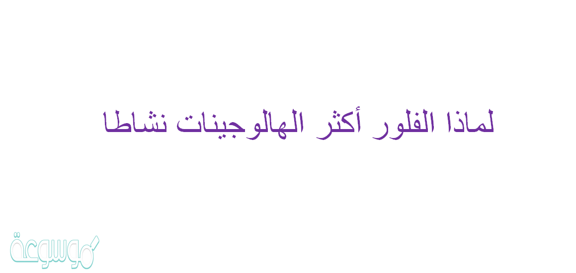 لماذا الفلور أكثر الهالوجينات نشاطا