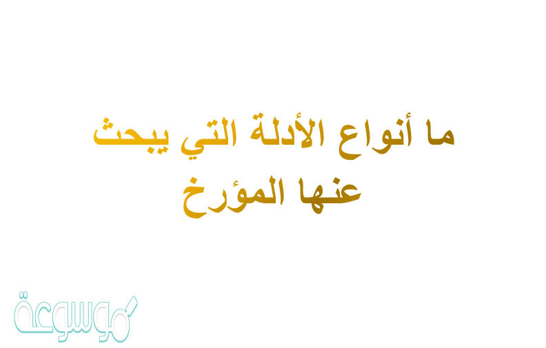 ما أنواع الأدلة التي يبحث عنها المؤرخ