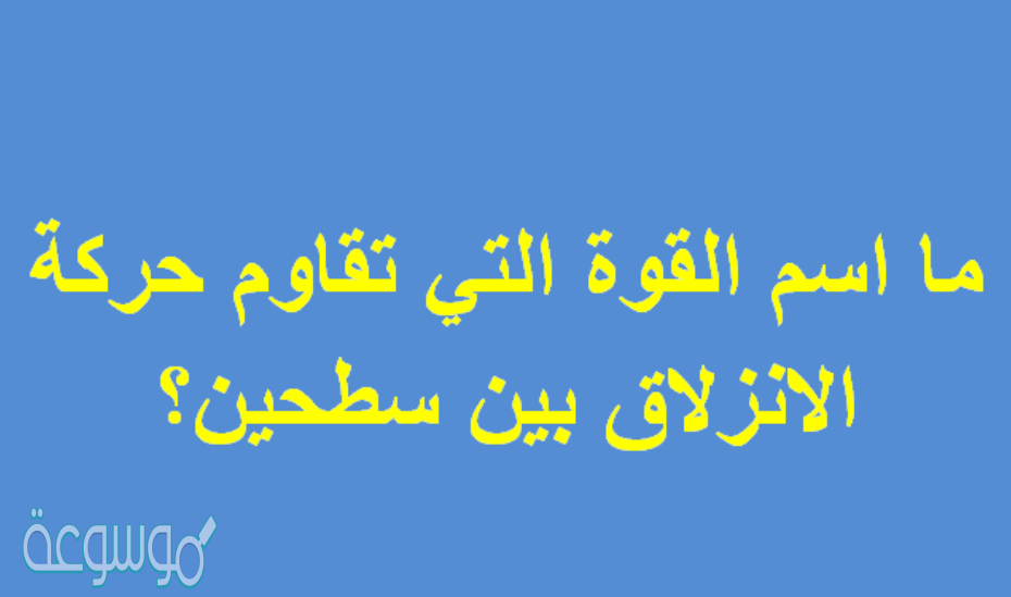 ما اسم القوة التي تقاوم حركة الانزلاق بين سطحين؟