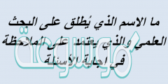 ما الاسم الذي يُطلق على البحث العلمي والذي يعتمد على الملاحظة في اجابة الأسئلة