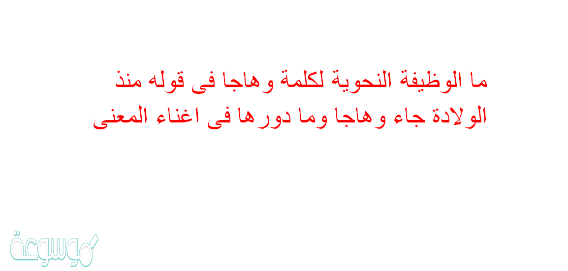 ما الوظيفة النحوية لكلمة وهاجا فى قوله منذ الولادة جاء وهاجا وما دورها فى اغناء المعنى