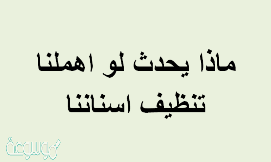 ماذا يحدث لو اهملنا تنظيف اسناننا