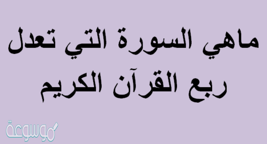 ماهي السورة التي تعدل ربع القرآن الكريم