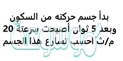 بدأ جسم حركته من السكون بعد 5 ثوان أصبحت سرعتة 20 م/ث احسب تسارع هذا الجسم