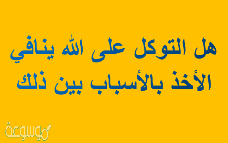 هل التوكل على الله ينافي الأخذ بالاسباب بين ذلك