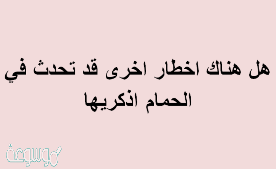 هل هناك اخطار اخرى قد تحدث في الحمام اذكريها
