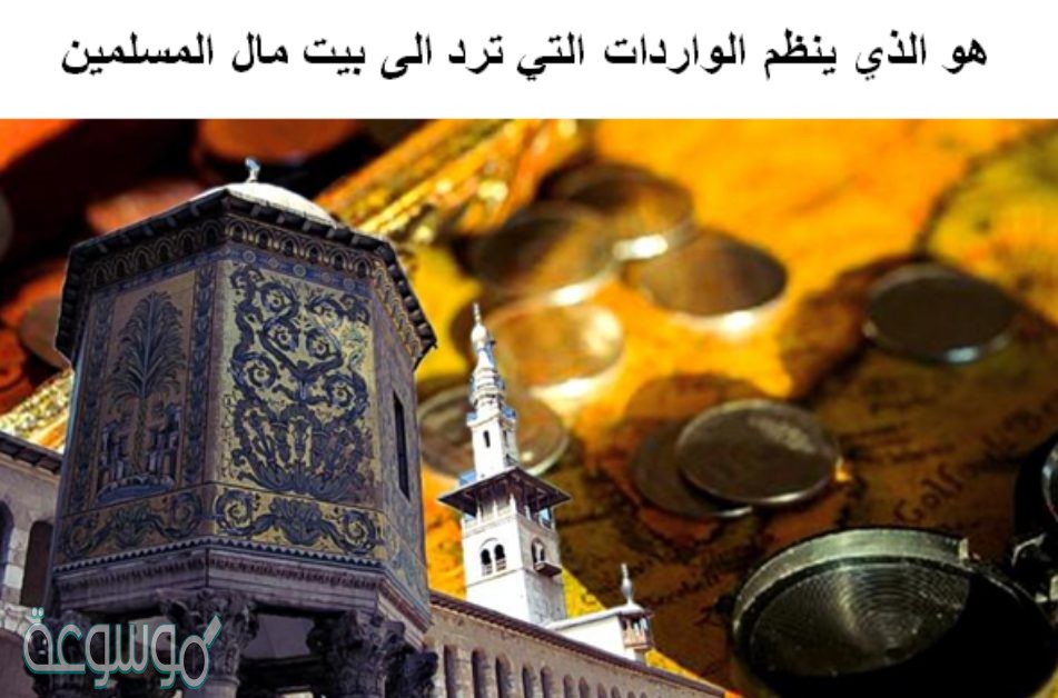 هو الذي ينظم الواردات التي ترد الى بيت مال المسلمين