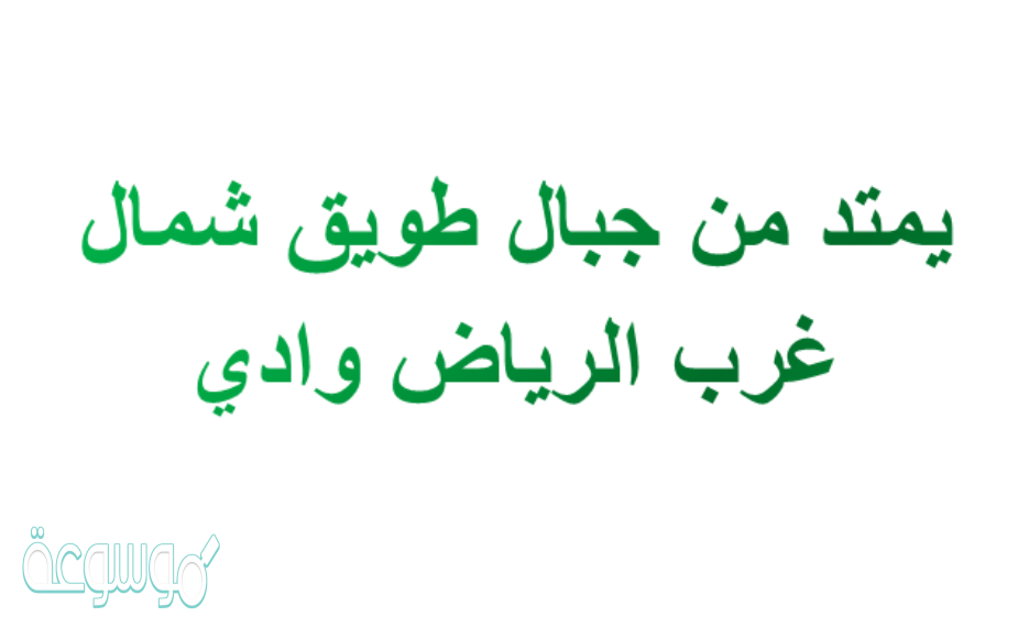 يمتد من جبال طويق شمال غرب الرياض وادي