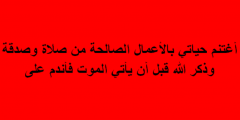 أغتنم حياتي بالأعمال الصالحة من صلاة وصدقة وذكر الله قبل أن يأتي الموت فأندم على