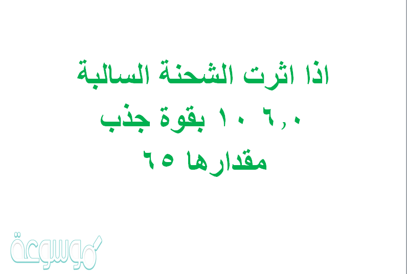 اذا اثرت الشحنة السالبة 6.0 10 بقوة جذب مقدارها 65