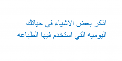 اذكر بعض الاشياء في حياتك اليوميه التي استخدم فيها الطباعه
